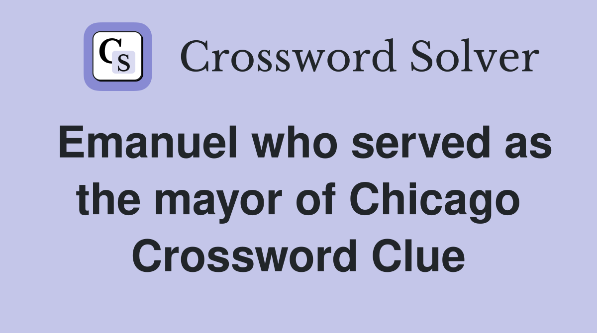 Emanuel who served as the mayor of Chicago Crossword Clue Answers